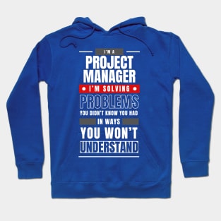 I'm a Project Manager. I Solve Problems You Didn't Know You Had in Ways You Can't Understand | Funny | Development | Management Hoodie